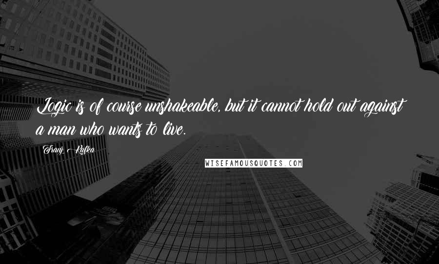 Franz Kafka Quotes: Logic is of course unshakeable, but it cannot hold out against a man who wants to live.