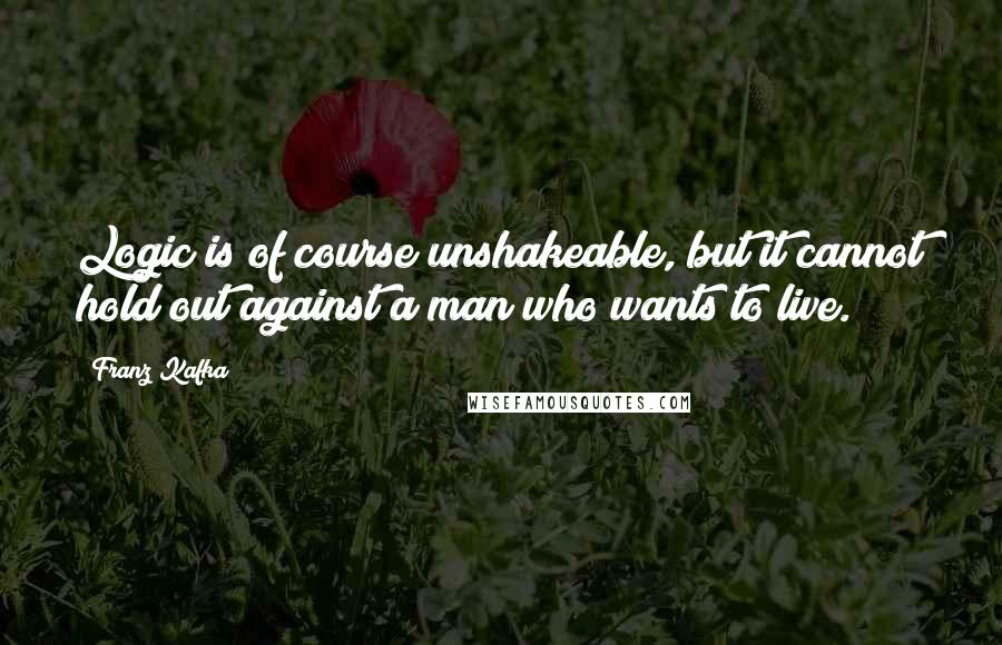 Franz Kafka Quotes: Logic is of course unshakeable, but it cannot hold out against a man who wants to live.