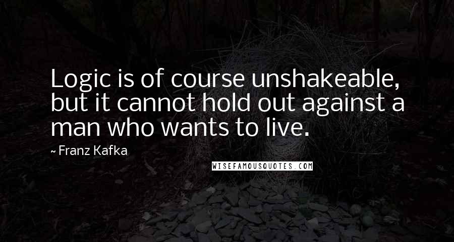 Franz Kafka Quotes: Logic is of course unshakeable, but it cannot hold out against a man who wants to live.