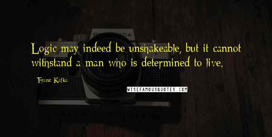 Franz Kafka Quotes: Logic may indeed be unshakeable, but it cannot withstand a man who is determined to live.