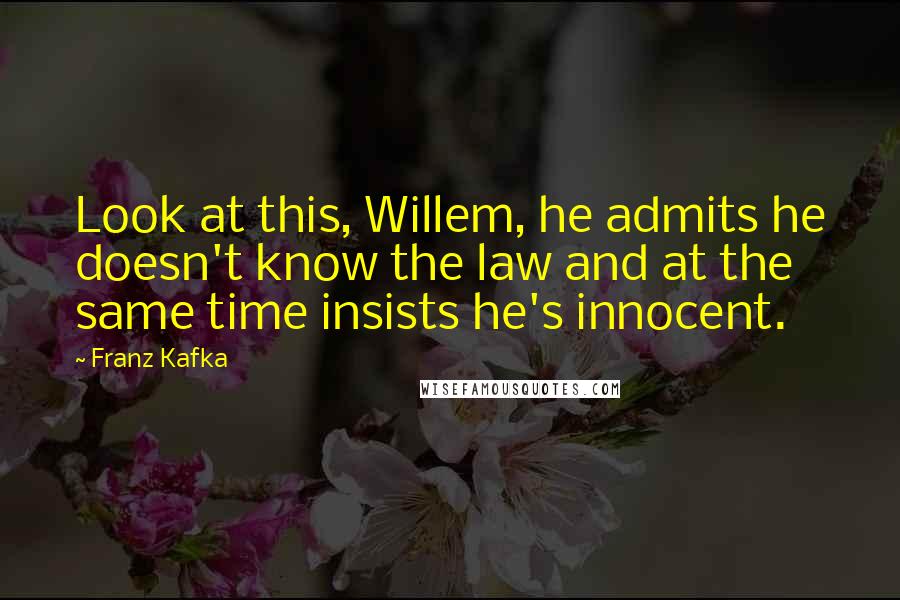 Franz Kafka Quotes: Look at this, Willem, he admits he doesn't know the law and at the same time insists he's innocent.