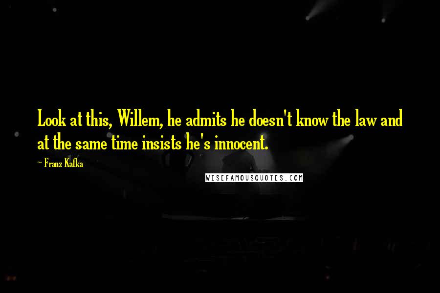 Franz Kafka Quotes: Look at this, Willem, he admits he doesn't know the law and at the same time insists he's innocent.