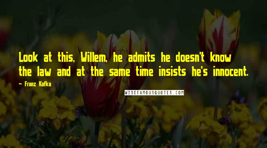 Franz Kafka Quotes: Look at this, Willem, he admits he doesn't know the law and at the same time insists he's innocent.