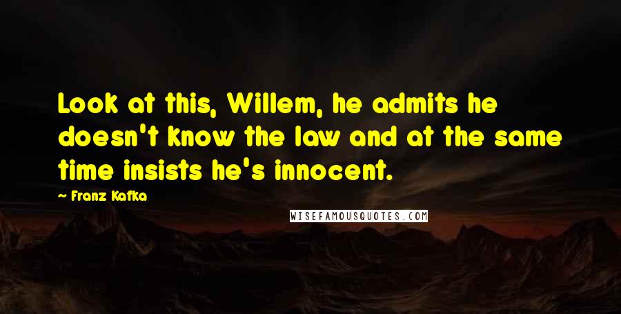 Franz Kafka Quotes: Look at this, Willem, he admits he doesn't know the law and at the same time insists he's innocent.