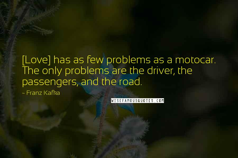 Franz Kafka Quotes: [Love] has as few problems as a motocar. The only problems are the driver, the passengers, and the road.
