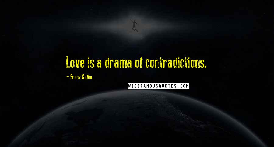 Franz Kafka Quotes: Love is a drama of contradictions.