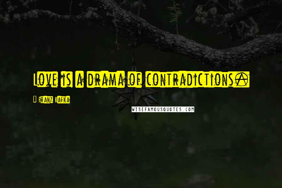 Franz Kafka Quotes: Love is a drama of contradictions.