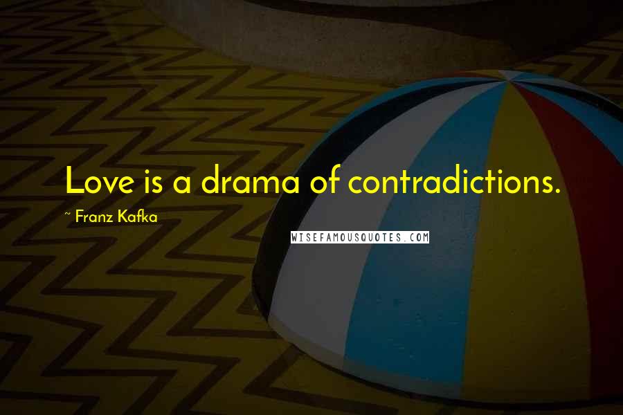 Franz Kafka Quotes: Love is a drama of contradictions.