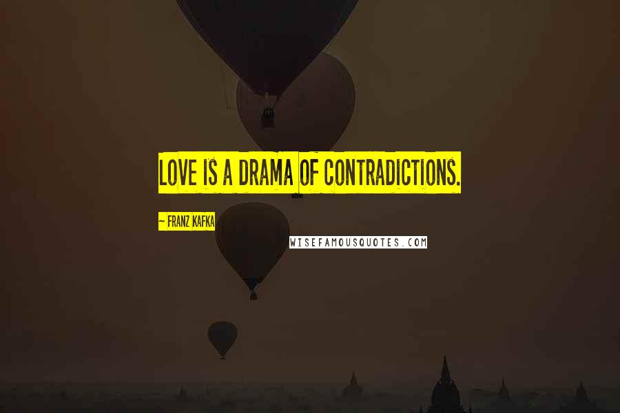 Franz Kafka Quotes: Love is a drama of contradictions.