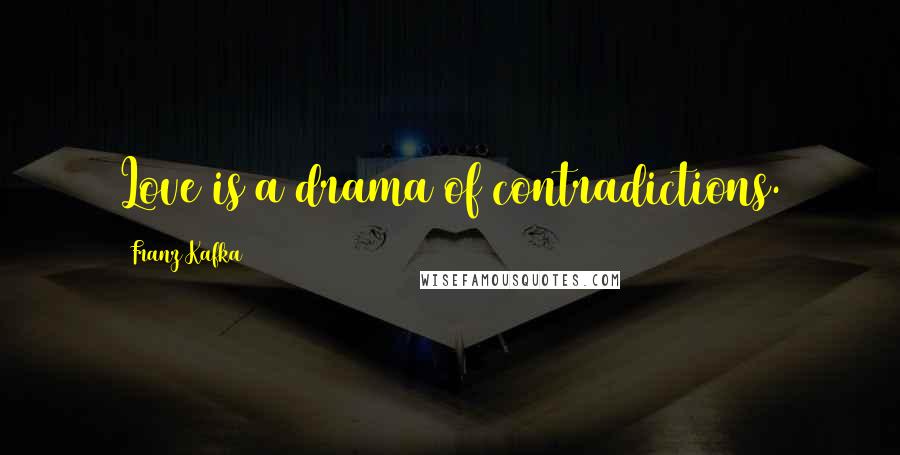 Franz Kafka Quotes: Love is a drama of contradictions.