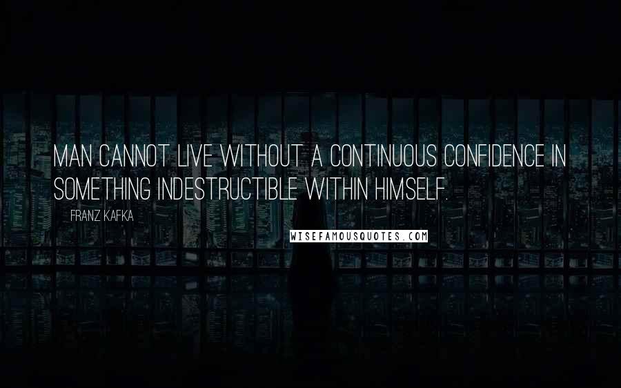 Franz Kafka Quotes: Man cannot live without a continuous confidence in something indestructible within himself.