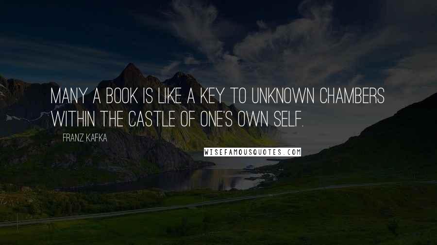 Franz Kafka Quotes: Many a book is like a key to unknown chambers within the castle of one's own self.