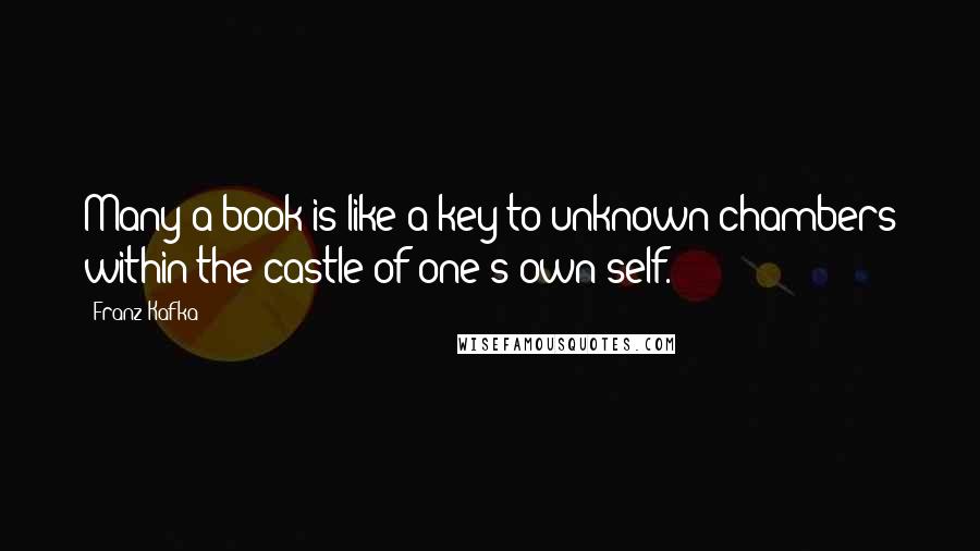 Franz Kafka Quotes: Many a book is like a key to unknown chambers within the castle of one's own self.