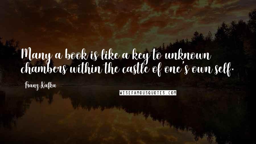 Franz Kafka Quotes: Many a book is like a key to unknown chambers within the castle of one's own self.