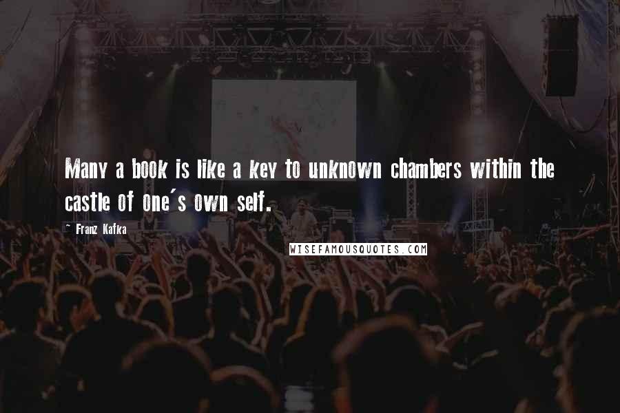 Franz Kafka Quotes: Many a book is like a key to unknown chambers within the castle of one's own self.