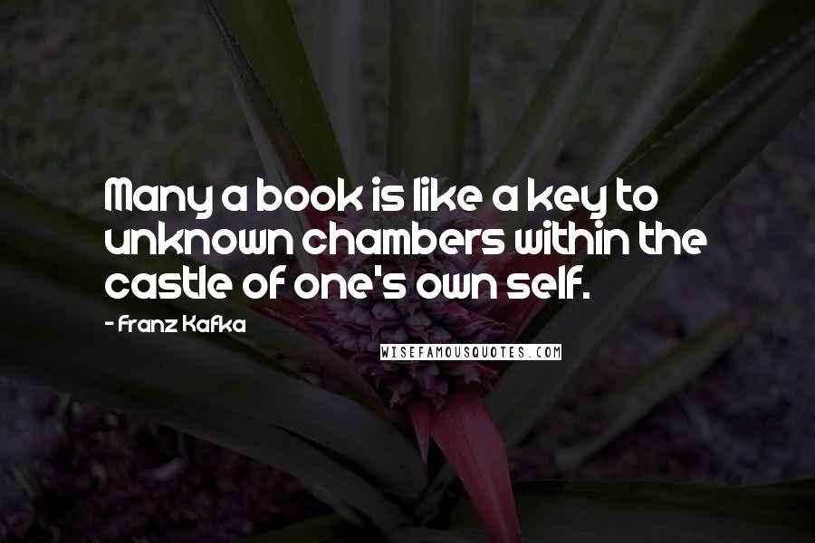 Franz Kafka Quotes: Many a book is like a key to unknown chambers within the castle of one's own self.