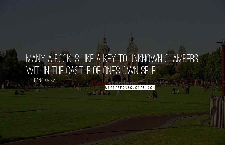 Franz Kafka Quotes: Many a book is like a key to unknown chambers within the castle of one's own self.