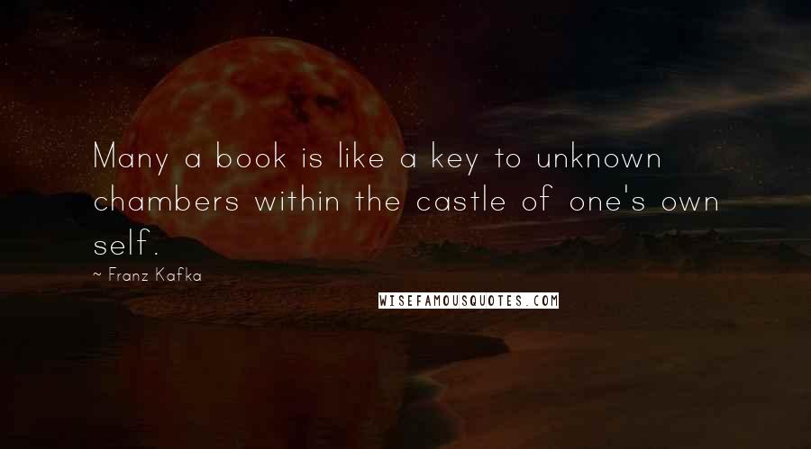 Franz Kafka Quotes: Many a book is like a key to unknown chambers within the castle of one's own self.