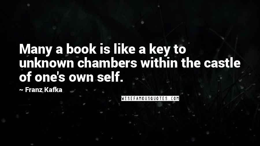 Franz Kafka Quotes: Many a book is like a key to unknown chambers within the castle of one's own self.