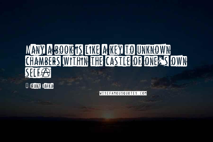 Franz Kafka Quotes: Many a book is like a key to unknown chambers within the castle of one's own self.