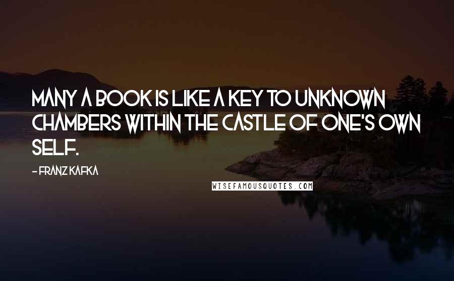 Franz Kafka Quotes: Many a book is like a key to unknown chambers within the castle of one's own self.