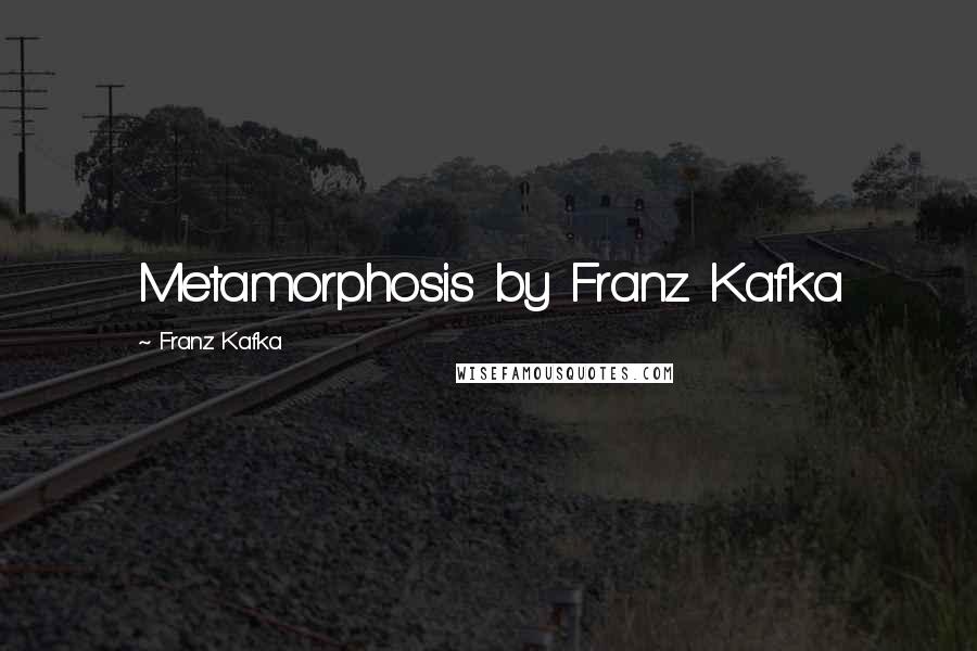 Franz Kafka Quotes: Metamorphosis by Franz Kafka