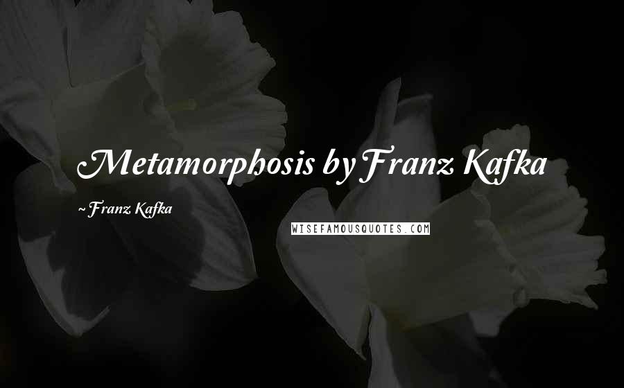 Franz Kafka Quotes: Metamorphosis by Franz Kafka