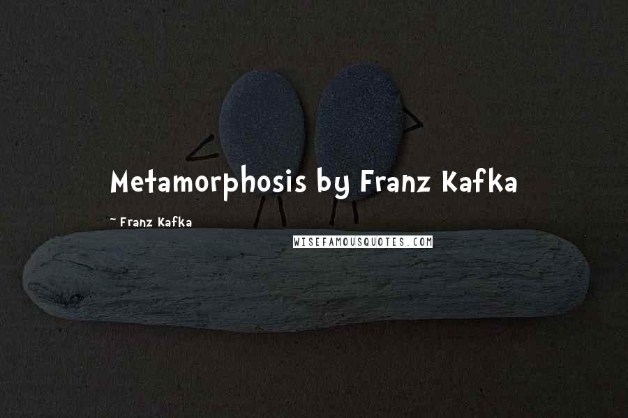Franz Kafka Quotes: Metamorphosis by Franz Kafka