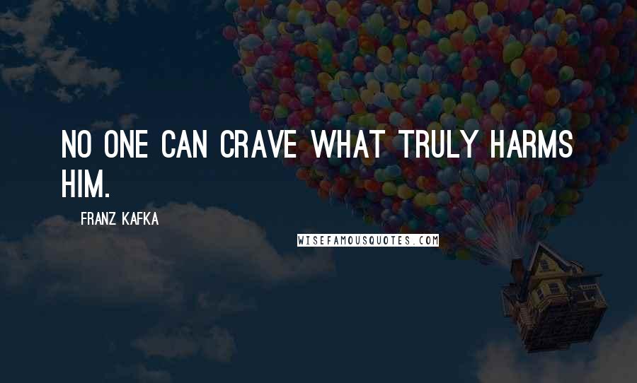 Franz Kafka Quotes: No one can crave what truly harms him.