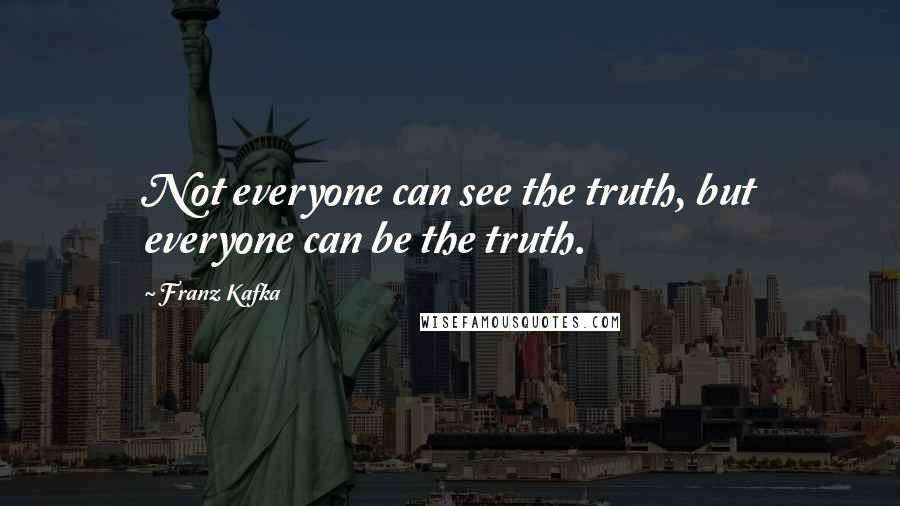 Franz Kafka Quotes: Not everyone can see the truth, but everyone can be the truth.