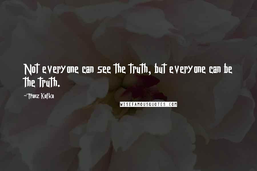 Franz Kafka Quotes: Not everyone can see the truth, but everyone can be the truth.