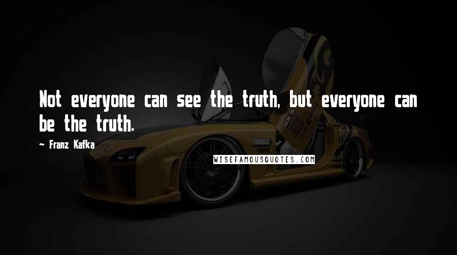 Franz Kafka Quotes: Not everyone can see the truth, but everyone can be the truth.