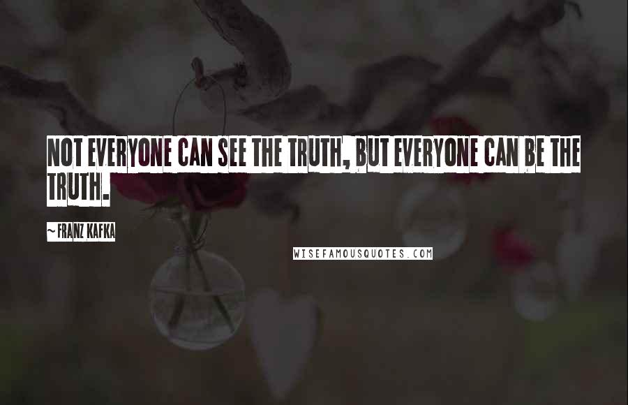 Franz Kafka Quotes: Not everyone can see the truth, but everyone can be the truth.