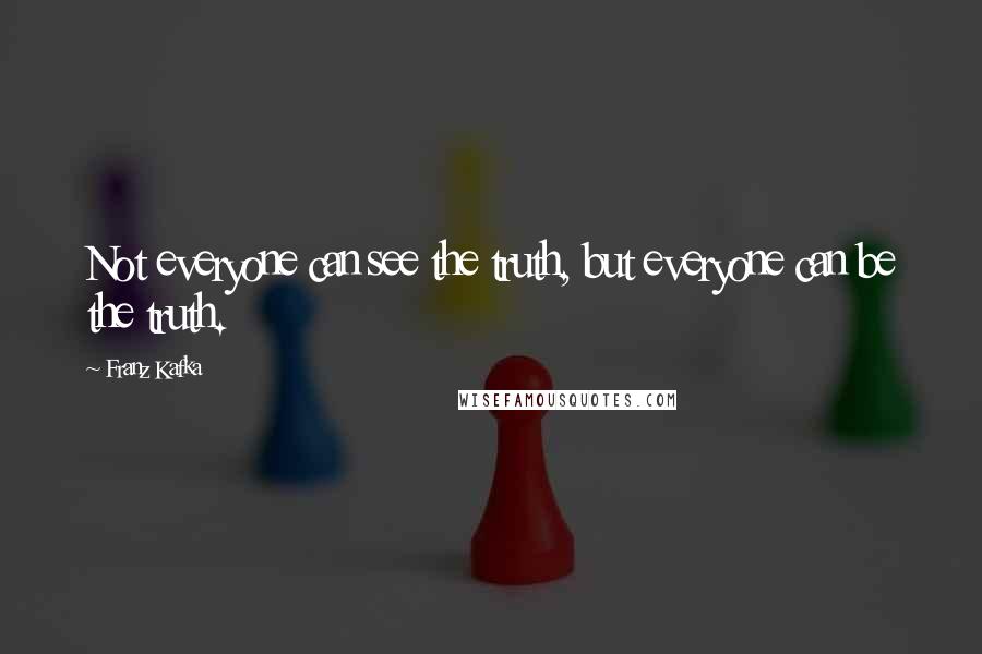 Franz Kafka Quotes: Not everyone can see the truth, but everyone can be the truth.