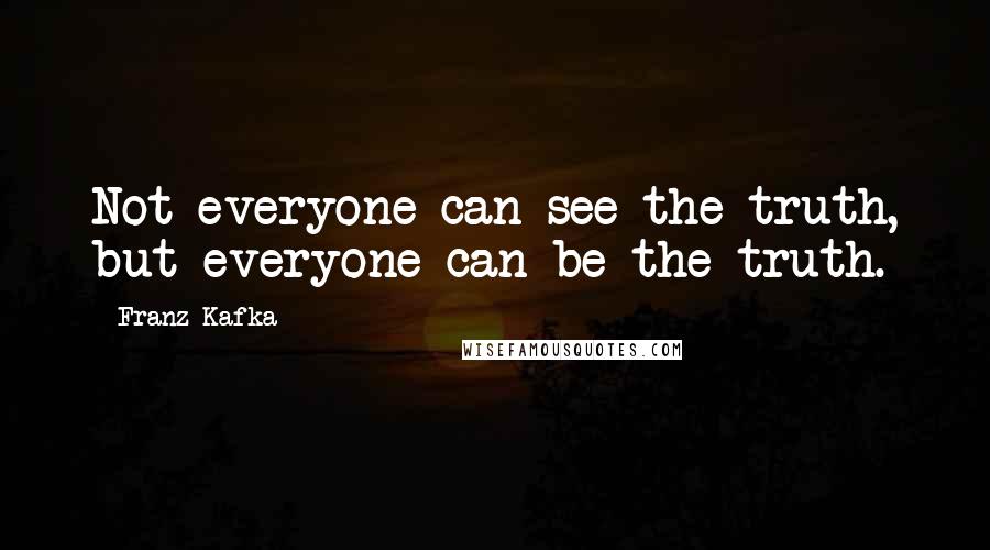 Franz Kafka Quotes: Not everyone can see the truth, but everyone can be the truth.