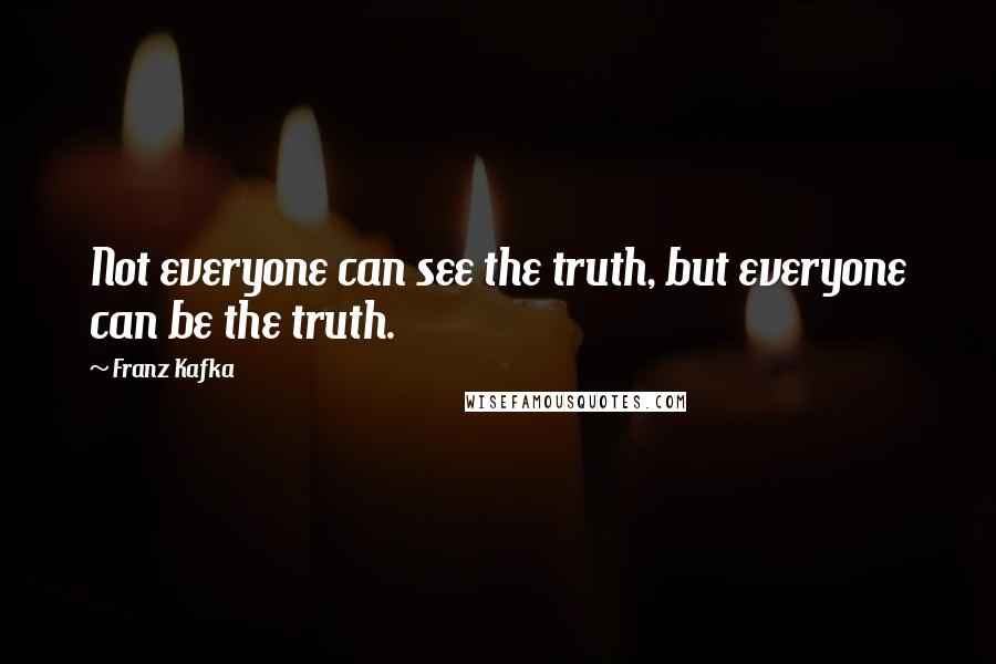 Franz Kafka Quotes: Not everyone can see the truth, but everyone can be the truth.