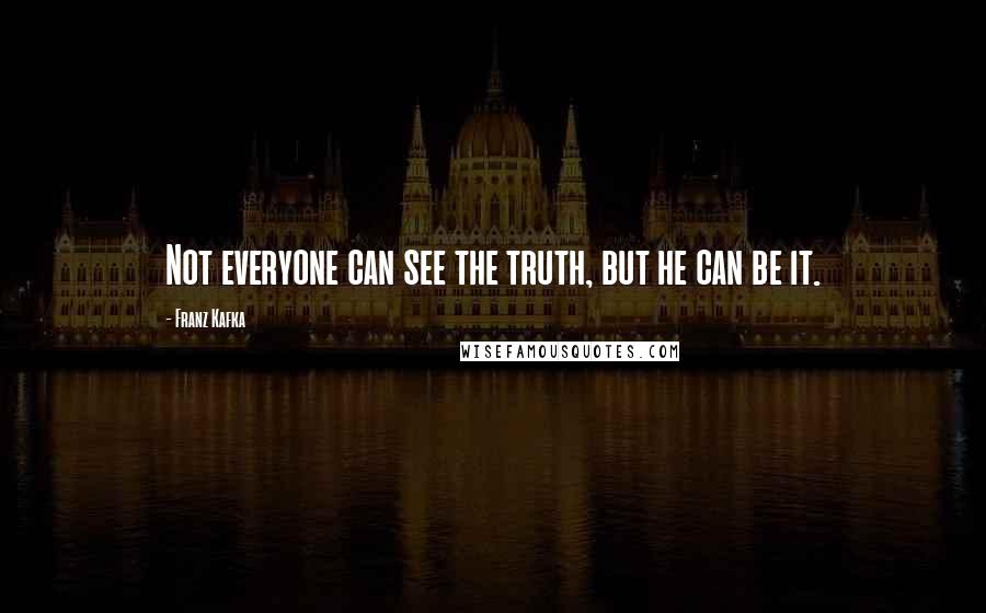 Franz Kafka Quotes: Not everyone can see the truth, but he can be it.