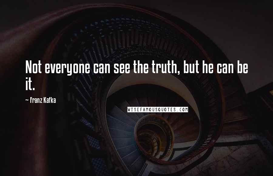 Franz Kafka Quotes: Not everyone can see the truth, but he can be it.