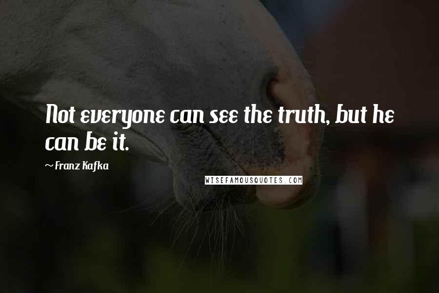 Franz Kafka Quotes: Not everyone can see the truth, but he can be it.