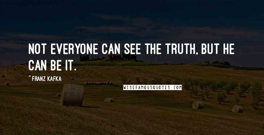 Franz Kafka Quotes: Not everyone can see the truth, but he can be it.