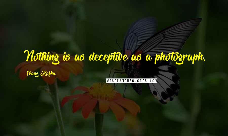 Franz Kafka Quotes: Nothing is as deceptive as a photograph.