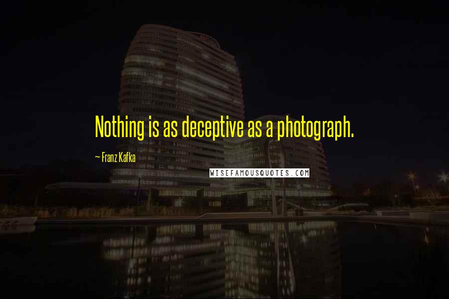 Franz Kafka Quotes: Nothing is as deceptive as a photograph.