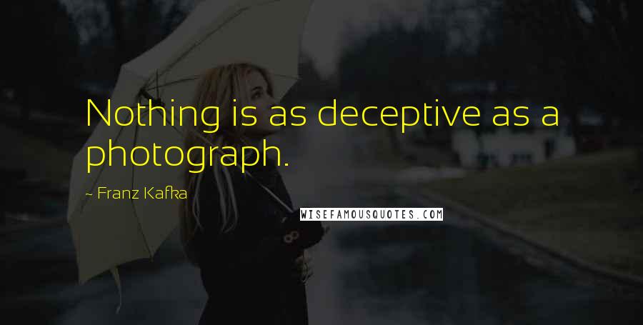 Franz Kafka Quotes: Nothing is as deceptive as a photograph.