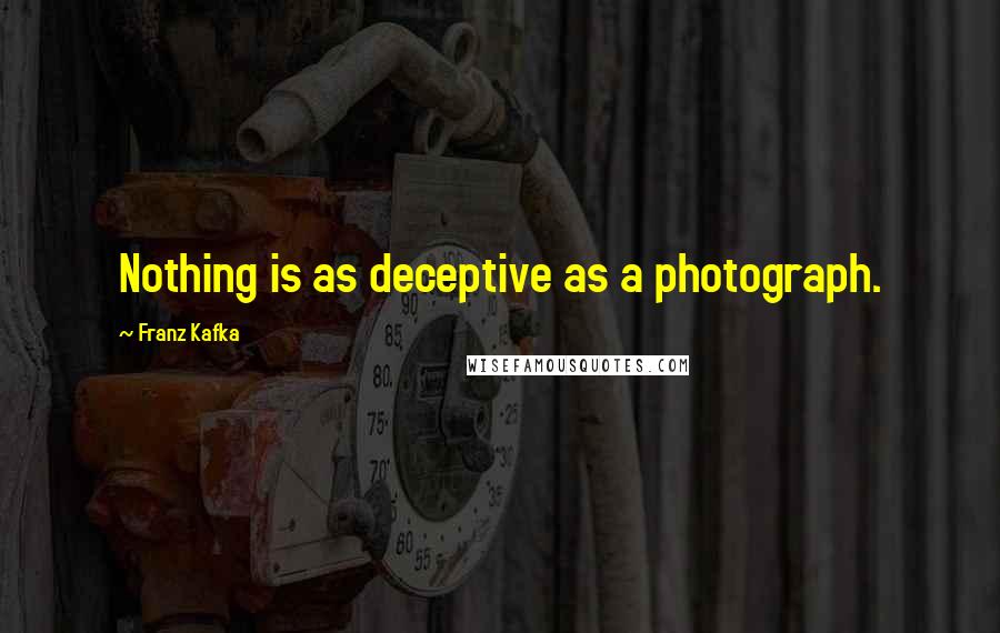 Franz Kafka Quotes: Nothing is as deceptive as a photograph.