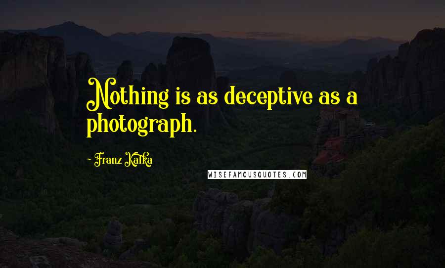 Franz Kafka Quotes: Nothing is as deceptive as a photograph.