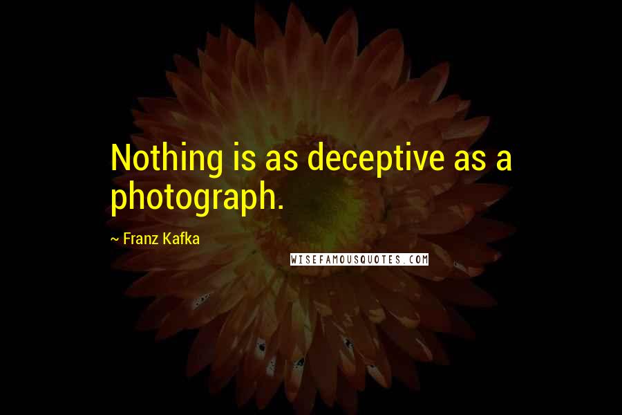 Franz Kafka Quotes: Nothing is as deceptive as a photograph.