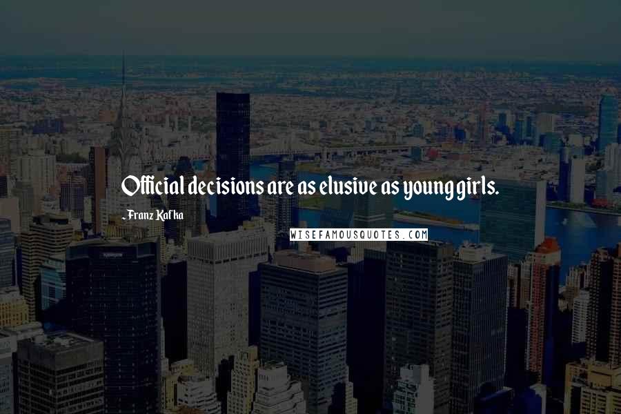 Franz Kafka Quotes: Official decisions are as elusive as young girls.