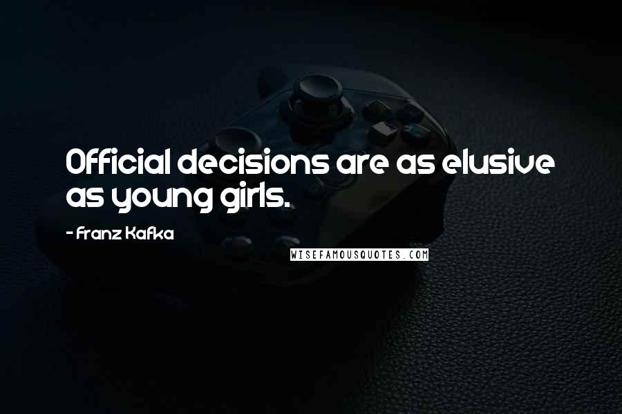 Franz Kafka Quotes: Official decisions are as elusive as young girls.