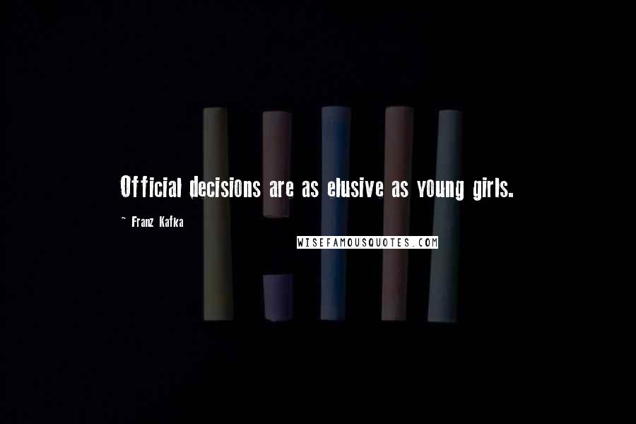 Franz Kafka Quotes: Official decisions are as elusive as young girls.