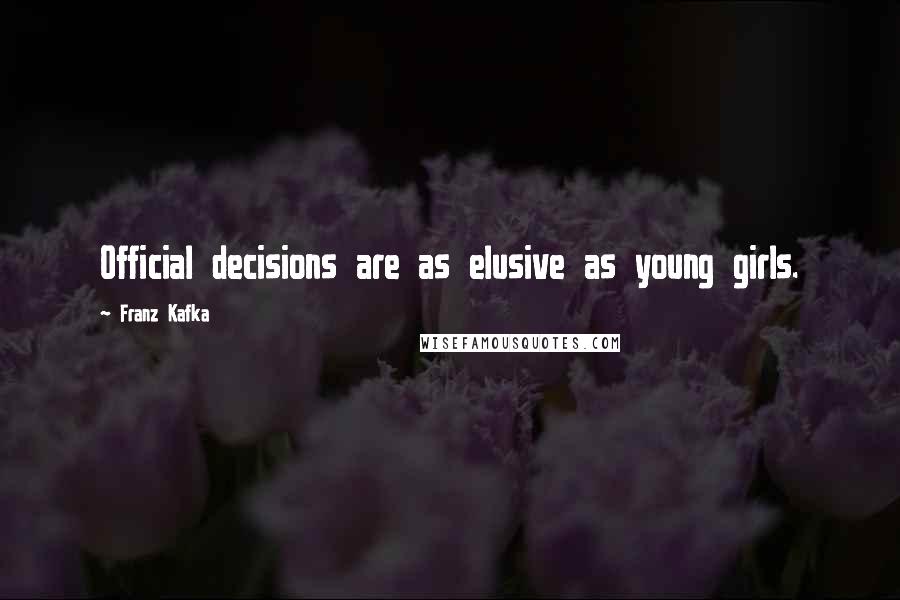 Franz Kafka Quotes: Official decisions are as elusive as young girls.